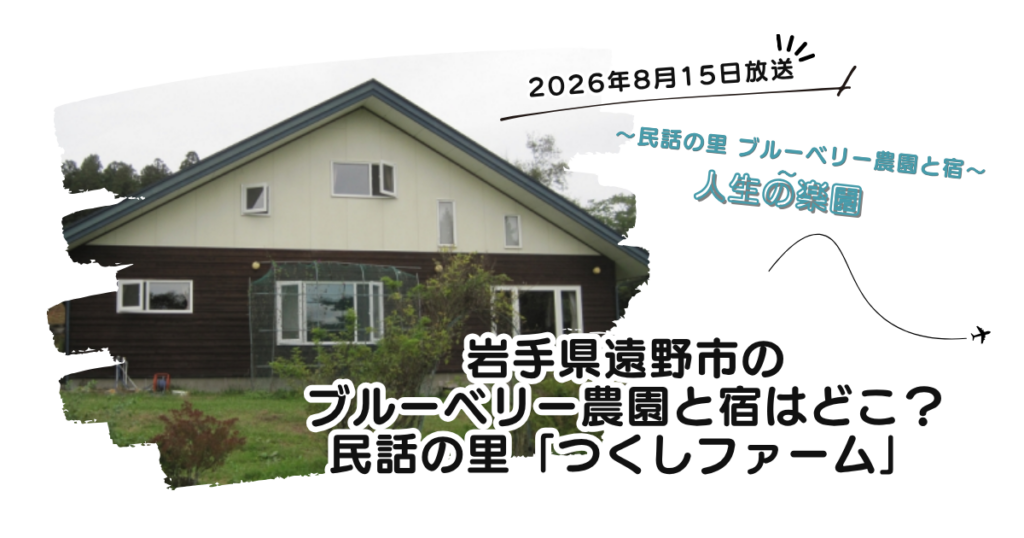 【人生の楽園】岩手県遠野市のブルーベリー農園と宿はどこ？民話の里「つくしファーム」