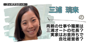 三浦璃来の両親の仕事や職業は三浦オートの社長？実家はお金持ちで会社経営者？