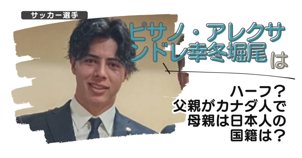 ピサノアレクサンドレ幸冬堀尾はハーフ？父親がカナダ人で母親は日本人の国籍は？