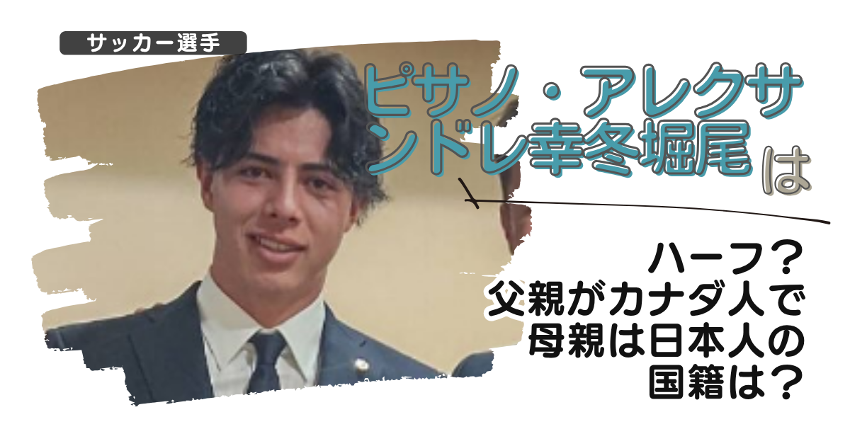 ピサノアレクサンドレ幸冬堀尾はハーフ？父親がカナダ人で母親は日本人の国籍は？