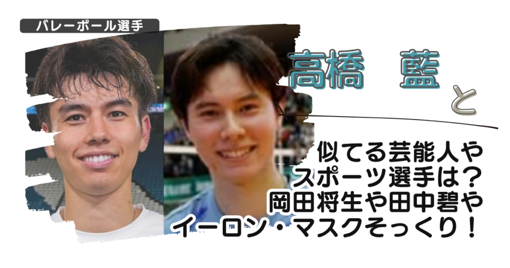 高橋藍と似てる芸能人やスポーツ選手は？岡田将生や田中碧やイーロンマスクそっくり！