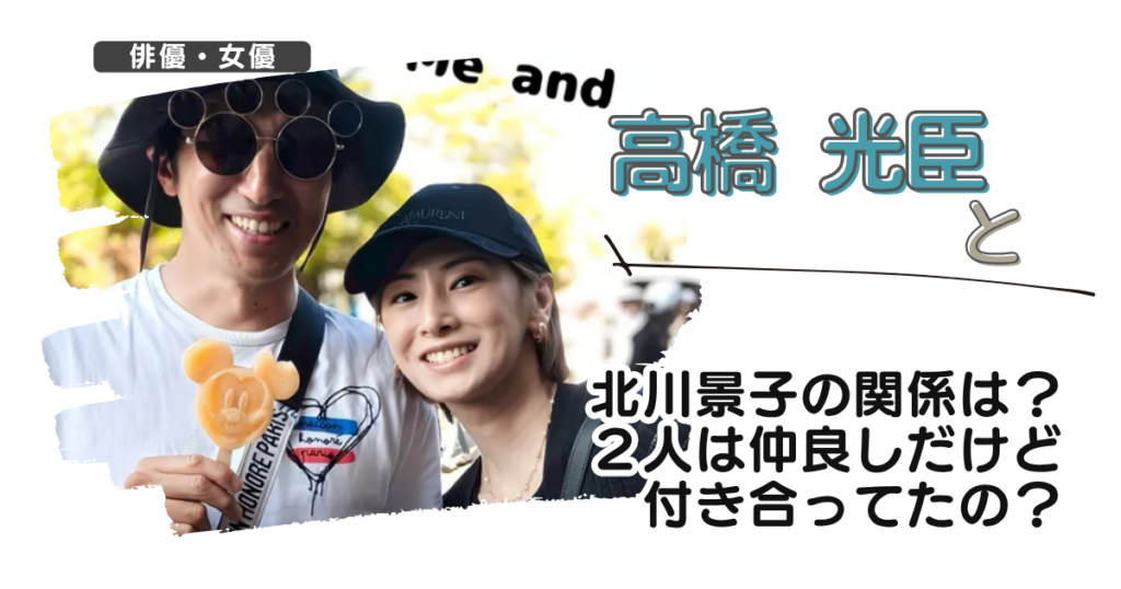 高橋光臣と北川景子の関係は？２人は仲良しだけど付き合ってたの？