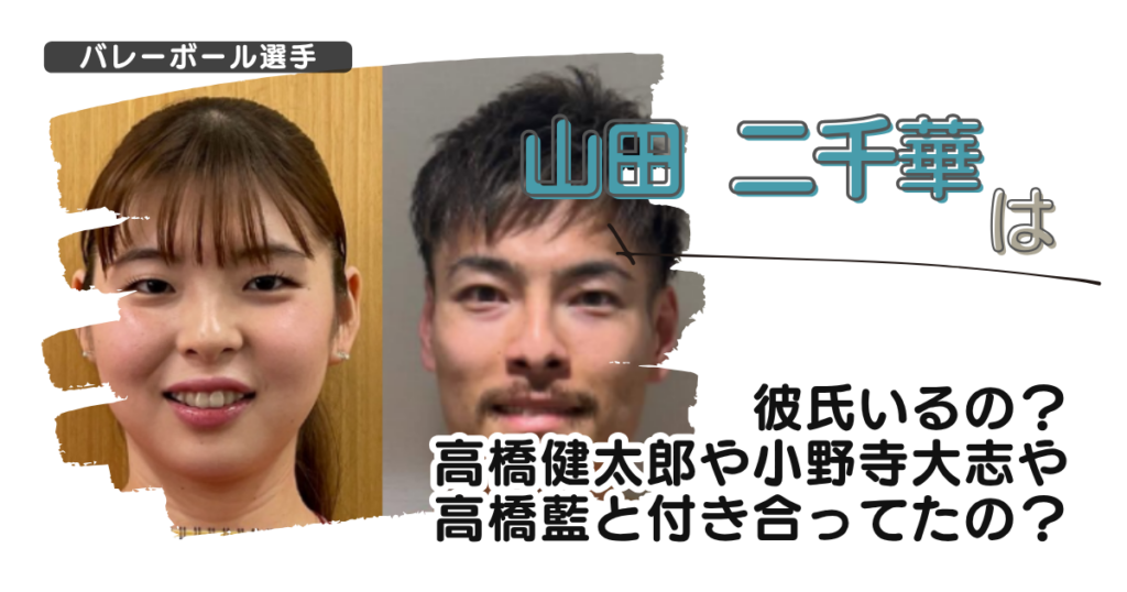 【画像】山田二千華は彼氏いるの？高橋健太郎や小野寺大志や高橋藍と付き合ってたの？