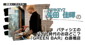 【KO1KEYZ】矢田佳暉のパティシエ時代のお店どこ？心斎橋カフェ「グリーンバー」
