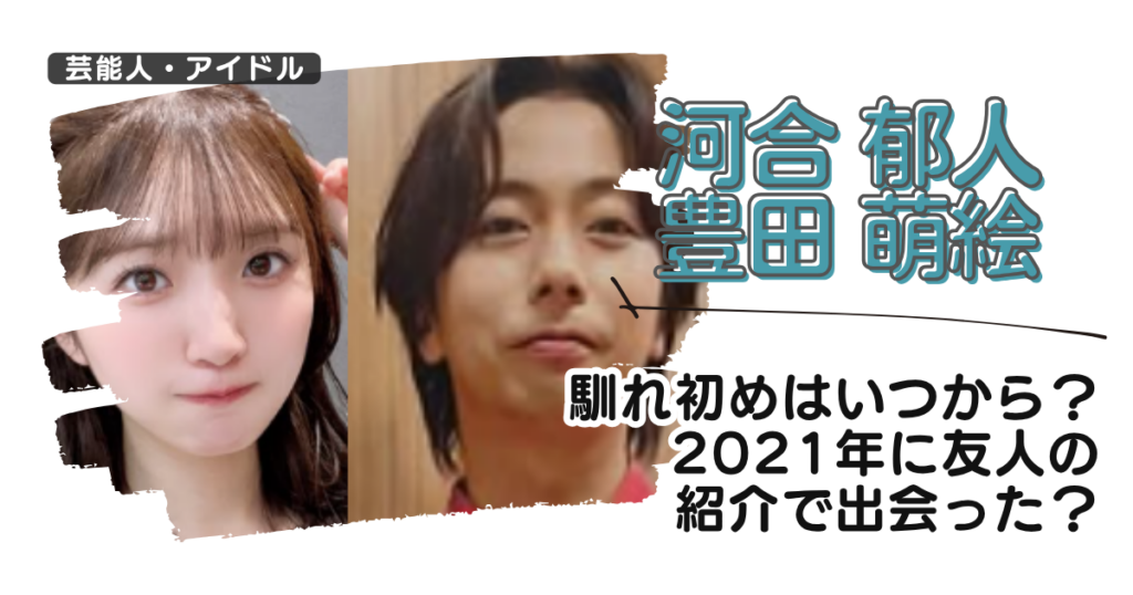 【画像】河合郁人と豊田萌絵の馴れ初めはいつから？2021年に友人の紹介で出会った？