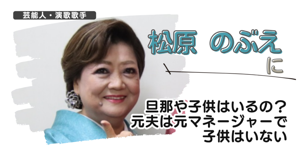 【画像】松原のぶえに旦那や子供はいるの？元夫は元マネージャーで子供はいない