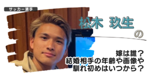 【画像】松木玖生の嫁は誰？結婚相手の年齢や画像や馴れ初めはいつから？