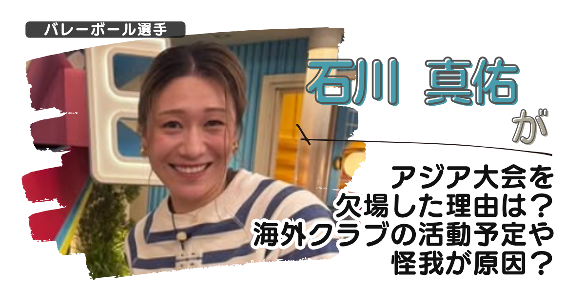 石川真佑がアジア大会を欠場した理由は？海外クラブの活動予定や怪我が原因？