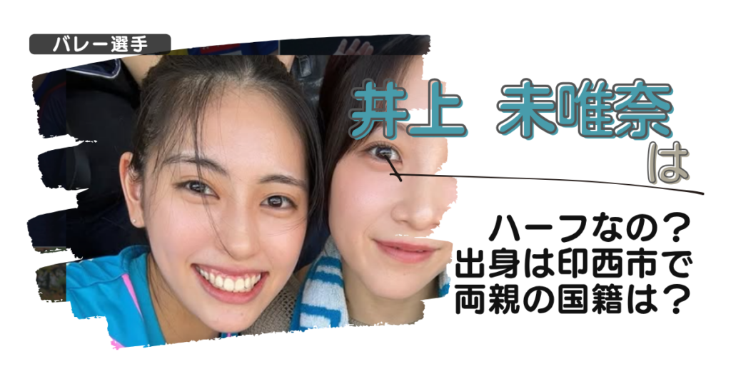 【画像】井上未唯奈(バレー)はハーフなの？出身は印西市で両親の国籍は？