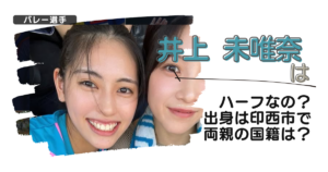 【画像】井上未唯奈(バレー)はハーフなの？出身は印西市で両親の国籍は？