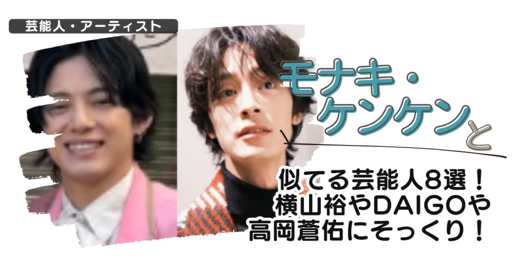 【画像】モナキ・ケンケンと似てる芸能人8選！横山裕やdaigoや高岡蒼佑にそっくり！