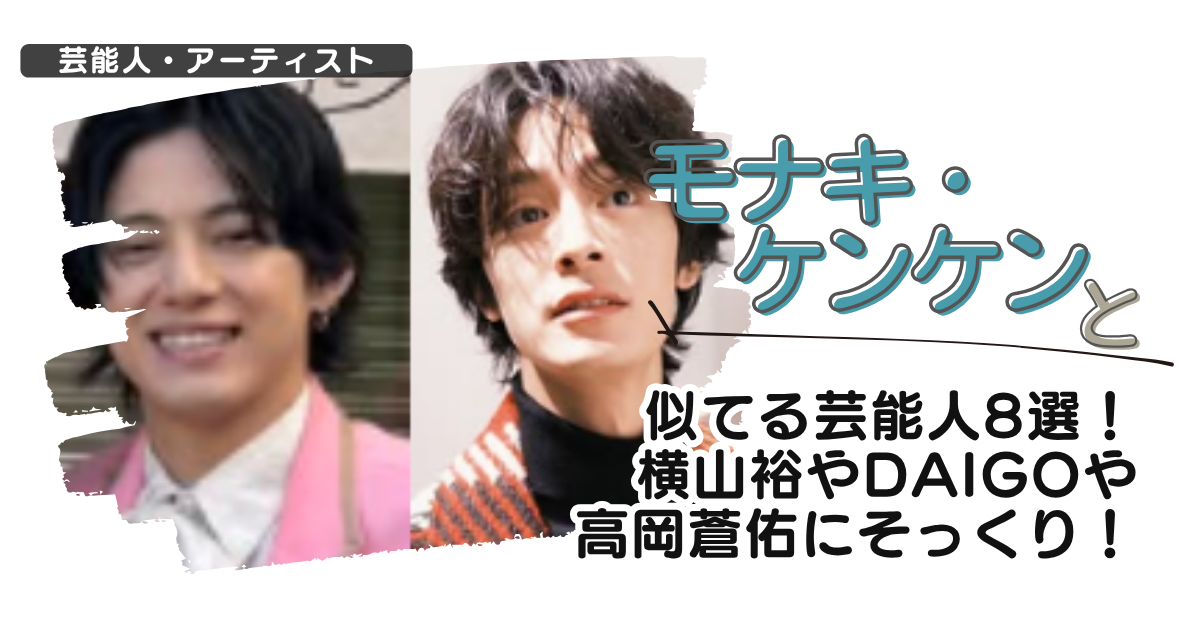 【画像】モナキ・ケンケンと似てる芸能人8選!横山裕やdaigoや高岡蒼佑にそっくり!