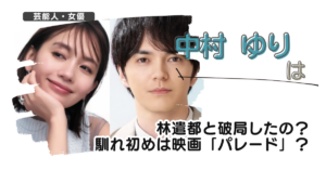【画像】中村ゆりは林遣都と破局したの？馴れ初めは映画「パレード」？