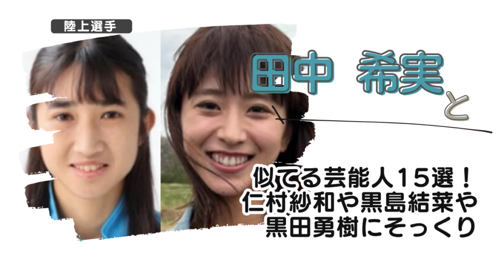 【画像】田中希実と似てる芸能人15選！仁村紗和や黒島結菜や黒田勇樹にそっくり