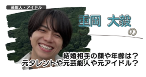 【画像】重岡大毅の結婚相手の顔や年齢は？元タレントや元芸能人や元アイドル？