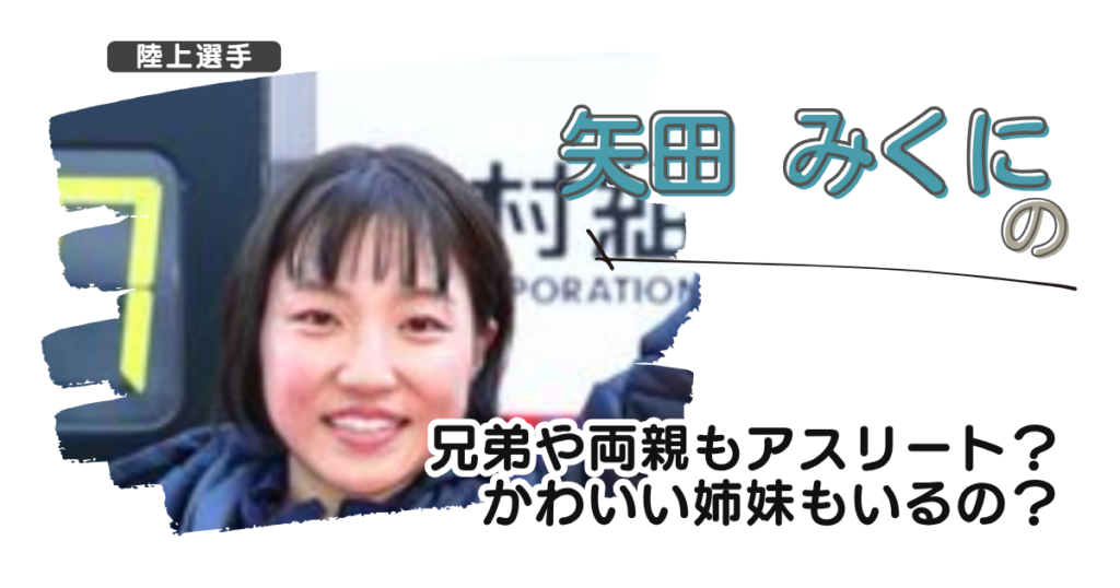 【画像】矢田みくの兄弟や両親もアスリート？かわいい姉妹もいるの？