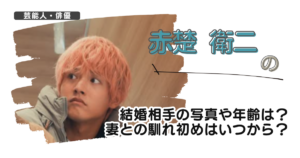 【画像】赤楚衛二の結婚相手の写真や年齢は?妻との馴れ初めはいつから?