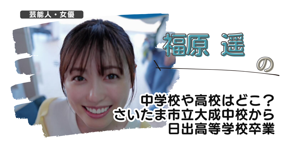 福原遥の中学校や高校はどこ？さいたま市立大成中校から日出高等学校卒業