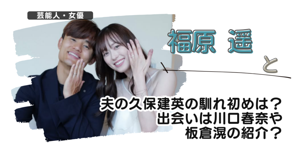 【画像】福原遥と夫の久保建英の馴れ初めは？出会いは川口春奈や板倉滉の紹介？