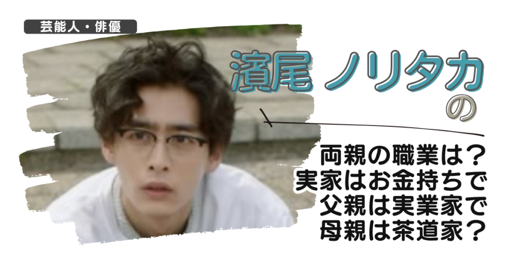 濱尾ノリタカの両親の職業は？実家はお金持ちで父親は実業家で母親は茶道家？