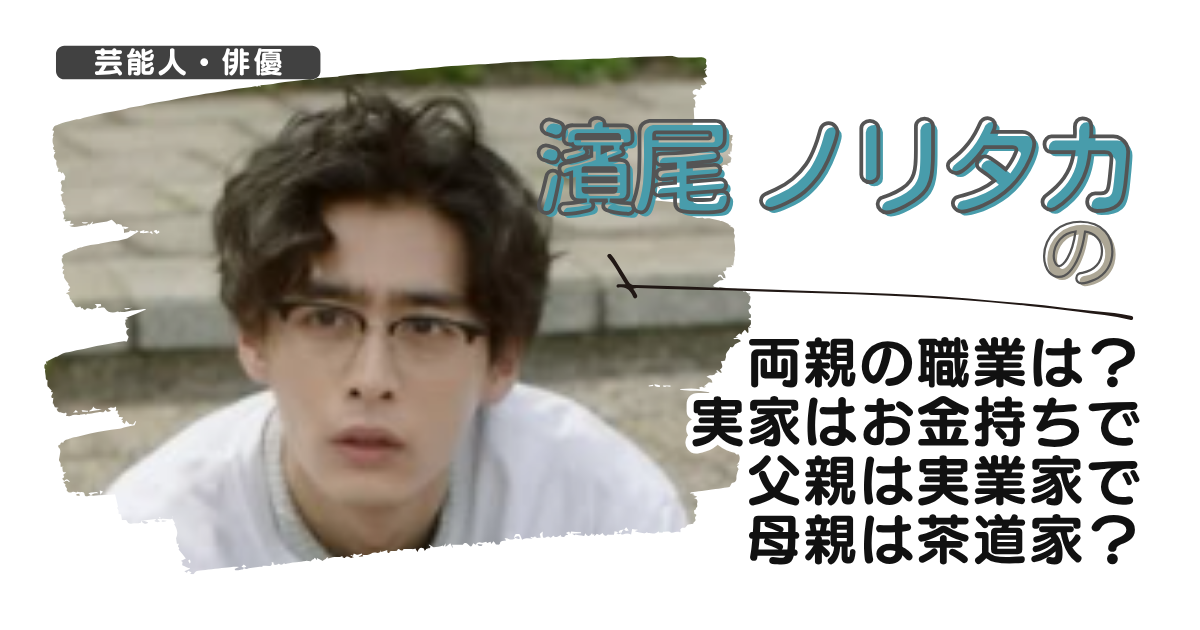 濱尾ノリタカの両親の職業は？実家はお金持ちで父親は実業家で母親は茶道家？