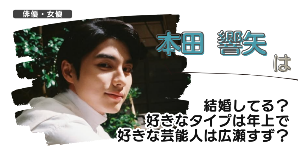 本田響矢は結婚してる？好きなタイプは年上で好きな芸能人は広瀬すず？