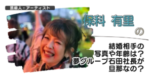 【画像】保科有里の結婚相手の写真や年齢は？夢グループ石田社長が旦那なの？