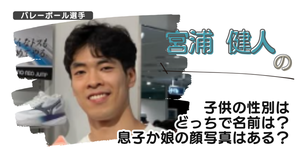 【画像】宮浦健人の子供の性別はどっちで名前は？息子か娘の顔写真はある？