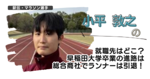 小平敦之の就職先はどこ？早稲田大学卒業の進路は総合商社でランナーは引退！