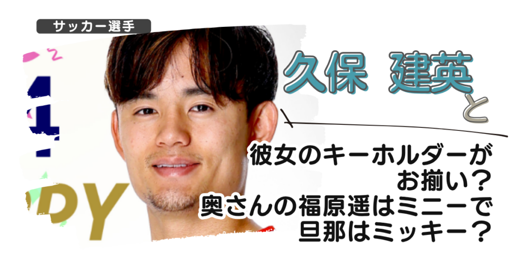 久保建英と彼女のキーホルダーがお揃い？奥さんの福原遥はミニーで旦那はミッキー？
