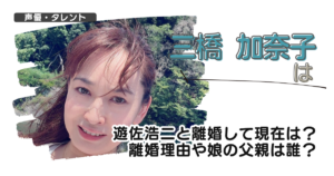 三橋加奈子は遊佐浩二と離婚して現在は?離婚理由や娘の父親は誰?
