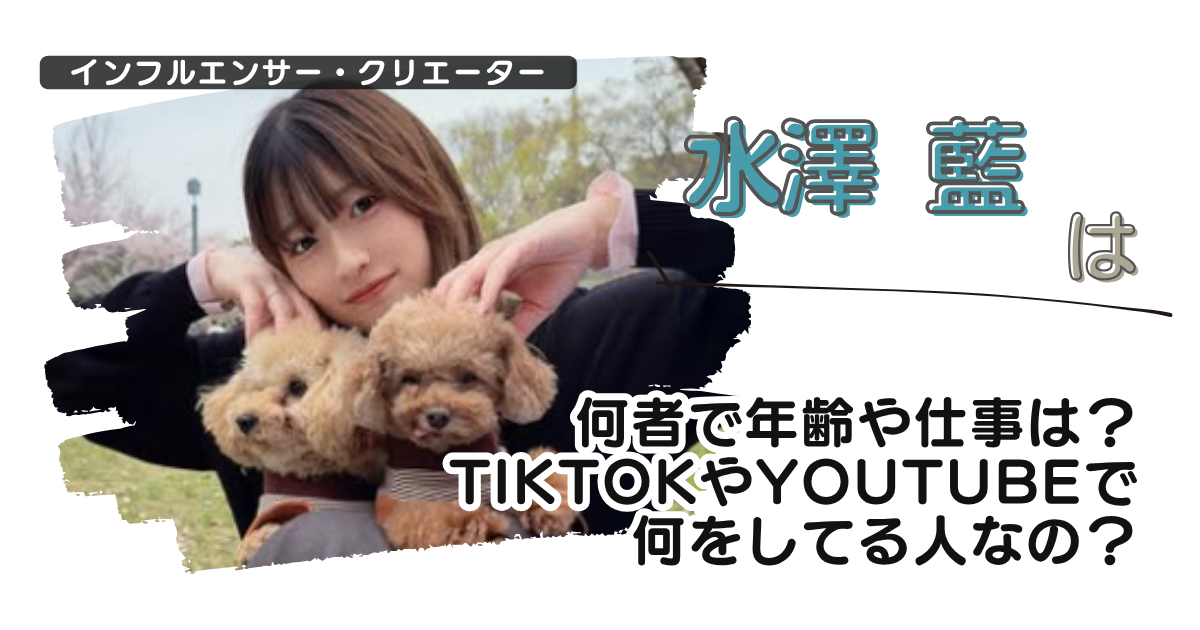 水澤藍は何者で年齢や仕事は？tiktokやyoutubeで何をしてる人なの？