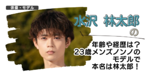 水沢林太郎の年齢や経歴は？23歳メンズノンノのモデルで本名は林太郎！