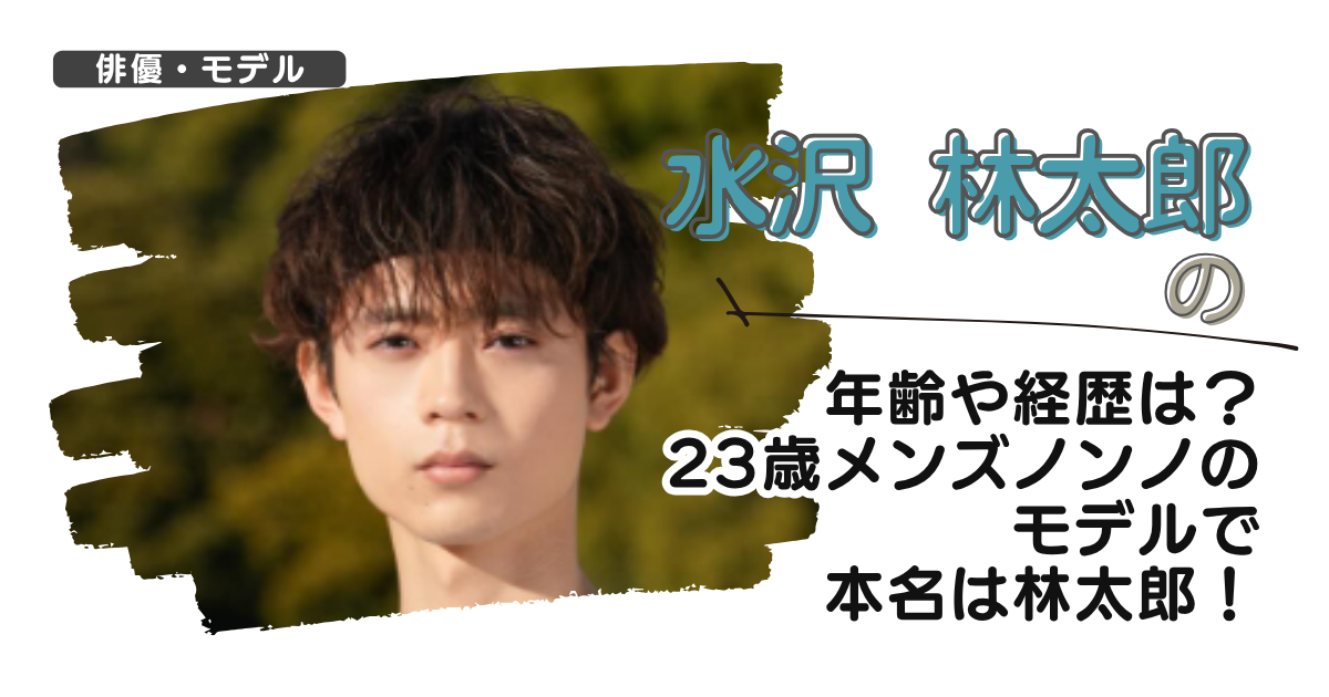 水沢林太郎の年齢や経歴は？23歳メンズノンノのモデルで本名は林太郎！