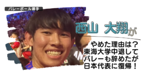 西山大翔がやめた理由は?東海大学中退してバレーも辞めたが日本代表に復帰!