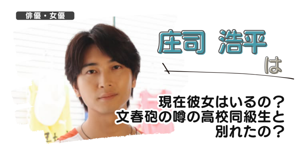 庄司浩平は現在彼女はいるの？文春砲の噂の高校同級生と別れたの？
