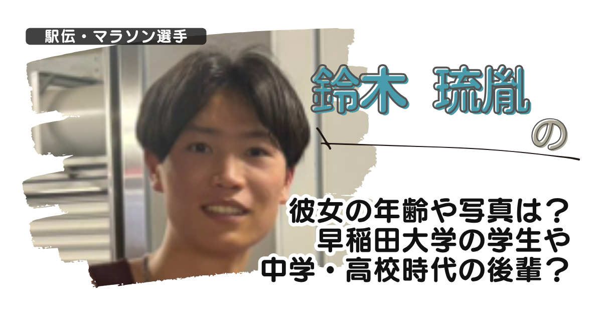 【画像】鈴木琉胤の彼女の年齢や写真は？早稲田大学の学生や中学高校の後輩？